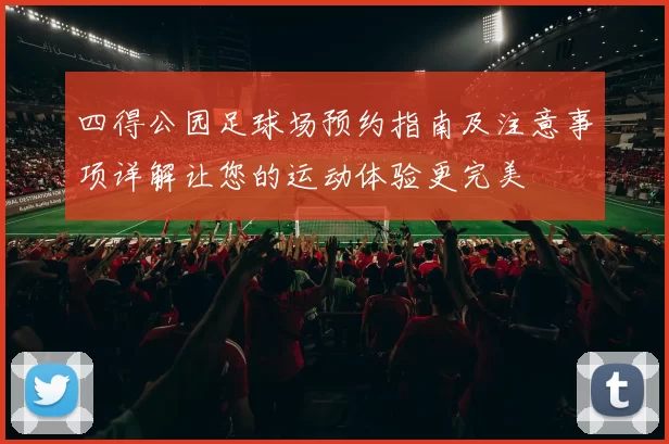 四得公园足球场预约指南及注意事项详解让您的运动体验更完美